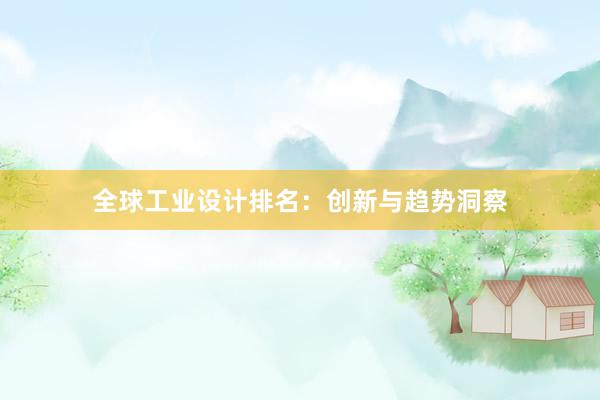 全球工业设计排名：创新与趋势洞察