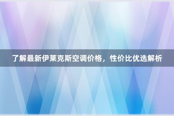 了解最新伊莱克斯空调价格，性价比优选解析