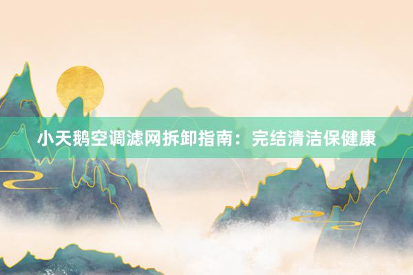 小天鹅空调滤网拆卸指南：完结清洁保健康